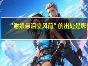 “谢娘悬泪立风前”的出处是哪里