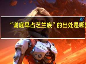 “谢庭早占芝兰族”的出处是哪里