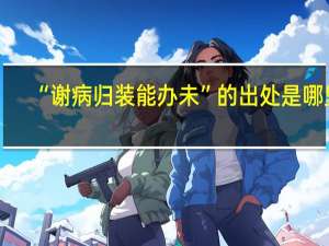 “谢病归装能办未”的出处是哪里
