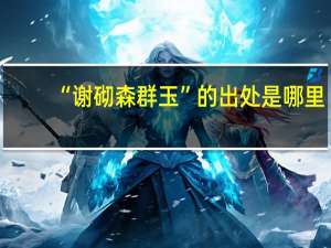 “谢砌森群玉”的出处是哪里