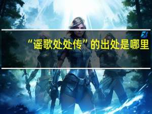 “谣歌处处传”的出处是哪里