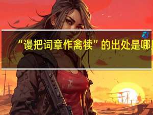 “谩把词章作禽犊”的出处是哪里