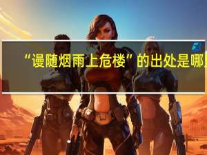 “谩随烟雨上危楼”的出处是哪里