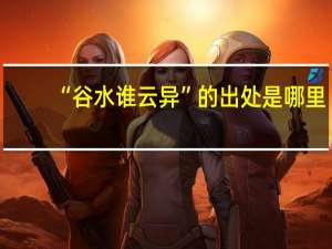 “谷水谁云异”的出处是哪里
