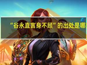 “谷永直言身不顾”的出处是哪里