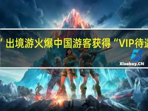 “豪华黄金周”出境游火爆中国游客获得“VIP待遇” 到底什么情况嘞