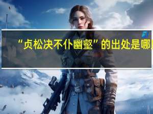“贞松决不仆幽壑”的出处是哪里