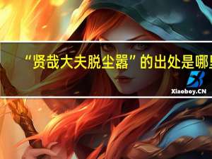 “贤哉大夫脱尘嚣”的出处是哪里