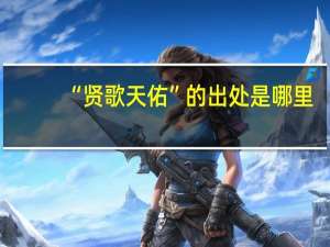 “贤歌天佑”的出处是哪里