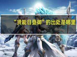 “贤能日登御”的出处是哪里