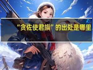 “贪佐使君旟”的出处是哪里