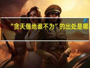 “贪天僭地谁不为”的出处是哪里
