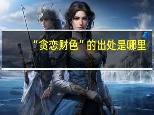 “贪恋财色”的出处是哪里