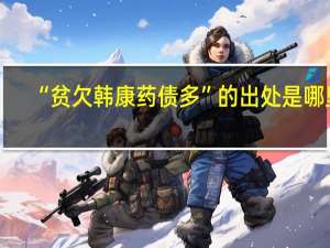 “贫欠韩康药债多”的出处是哪里