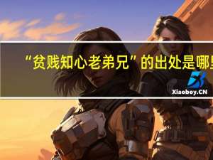 “贫贱知心老弟兄”的出处是哪里