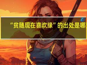 “贫随现在喜欢缘”的出处是哪里
