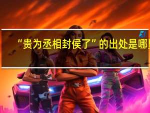 “贵为丞相封侯了”的出处是哪里