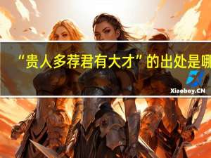 “贵人多荐君有大才”的出处是哪里