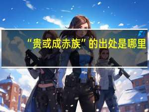 “贵或成赤族”的出处是哪里