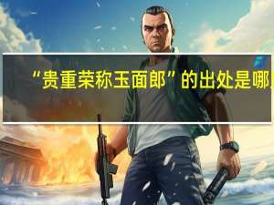 “贵重荣称玉面郎”的出处是哪里