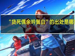 “贷死偶余吟鬓白”的出处是哪里