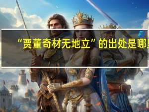 “贾董奇材无地立”的出处是哪里