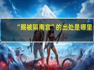 “赐被隔南宫”的出处是哪里