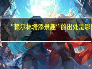 “赖尔林塘添景趣”的出处是哪里
