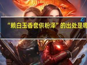 “赖白玉香奁供粉泽”的出处是哪里