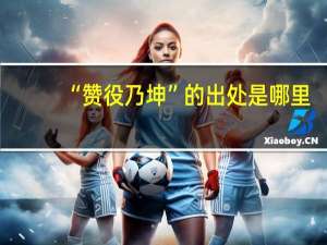 “赞役乃坤”的出处是哪里