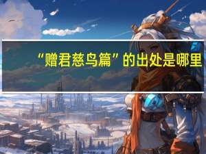 “赠君慈鸟篇”的出处是哪里