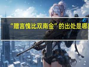 “赠言愧比双南金”的出处是哪里