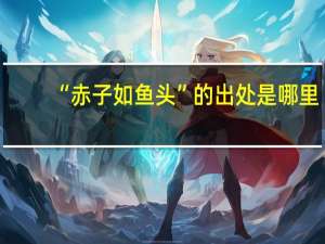 “赤子如鱼头”的出处是哪里