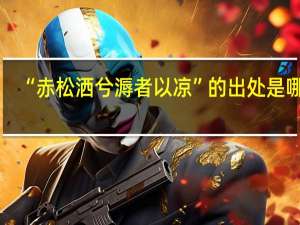 “赤松洒兮溽者以凉”的出处是哪里