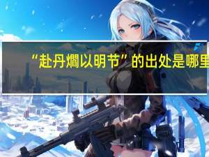 “赴丹爓以明节”的出处是哪里