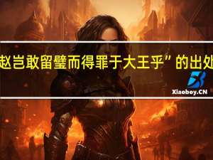 “赵岂敢留璧而得罪于大王乎”的出处是哪里