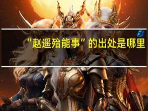 “赵遥殆能事”的出处是哪里