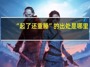 “起了还重睡”的出处是哪里