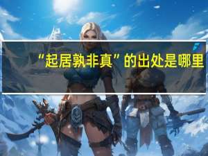 “起居孰非真”的出处是哪里