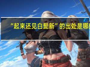 “起来还见白髭新”的出处是哪里