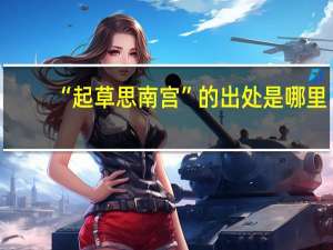 “起草思南宫”的出处是哪里