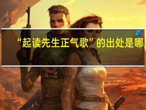 “起读先生正气歌”的出处是哪里