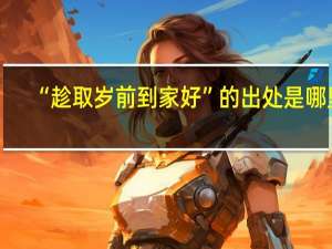 “趁取岁前到家好”的出处是哪里
