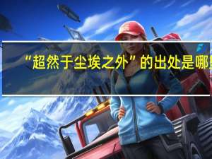“超然于尘埃之外”的出处是哪里