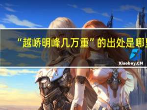 “越峤明峰几万重”的出处是哪里