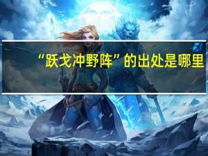 “跃戈冲野阵”的出处是哪里