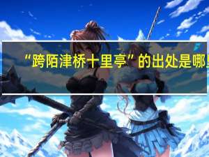 “跨陌津桥十里亭”的出处是哪里