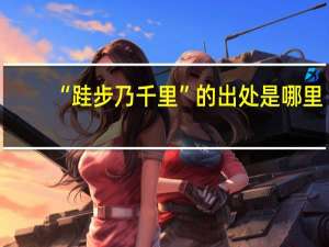 “跬步乃千里”的出处是哪里