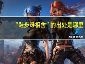 “跬步难相舍”的出处是哪里