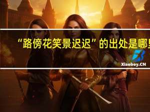 “路傍花笑景迟迟”的出处是哪里